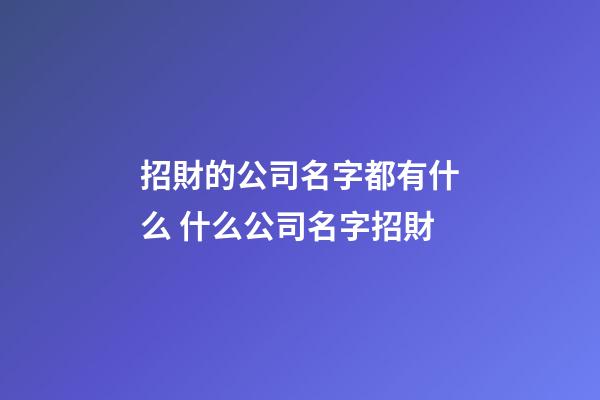 招財的公司名字都有什么 什么公司名字招財-第1張-公司起名-玄機派
